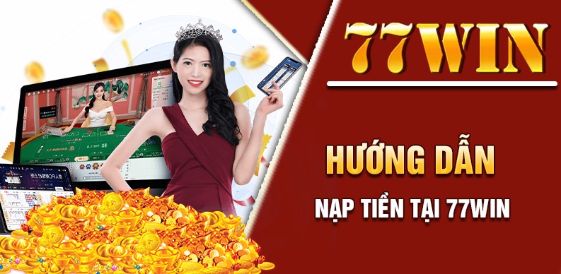 Hướng dẫn nạp tiền 77win chuẩn xác nhất 2024 tại hệ thống